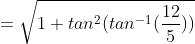 =\sqrt{1+tan^{2}(tan^{-1}(\frac{12}{5}))}