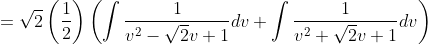 =\sqrt{2}\left(\frac{1}{2}\right)\left(\int \frac{1}{v^{2}-\sqrt{2} v+1} d v+\int \frac{1}{v^{2}+\sqrt{2} v+1} d v\right)