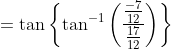 =\tan \left\{\tan ^{-1}\left(\frac{\frac{-7}{12}}{\frac{17}{12}}\right)\right\}