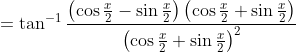 =\tan ^{-1} \frac{\left(\cos \frac{x}{2}-\sin \frac{x}{2}\right)\left(\cos \frac{x}{2}+\sin \frac{x}{2}\right)}{\left(\cos \frac{x}{2}+\sin \frac{x}{2}\right)^{2}}