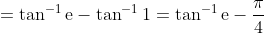 =\tan ^{-1} \mathrm{e}-\tan ^{-1} 1=\tan ^{-1} \mathrm{e}-\frac{\pi}{4}