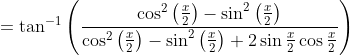 =\tan ^{-1}\left(\frac{\cos ^{2}\left(\frac{x}{2}\right)-\sin ^{2}\left(\frac{x}{2}\right)}{\cos ^{2}\left(\frac{x}{2}\right)-\sin ^{2}\left(\frac{x}{2}\right)+2 \sin \frac{x}{2} \cos \frac{x}{2}}\right)