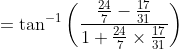 =\tan ^{-1}\left(\frac{\frac{24}{7}-\frac{17}{31}}{1+\frac{24}{7} \times \frac{17}{31}}\right)