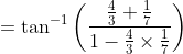=\tan ^{-1}\left(\frac{\frac{4}{3}+\frac{1}{7}}{1-\frac{4}{3} \times \frac{1}{7}}\right)