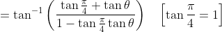 =\tan ^{-1}\left(\frac{\tan \frac{\pi}{4}+\tan \theta}{1-\tan \frac{\pi}{4} \tan \theta}\right) \quad\left[\tan \frac{\pi}{4}=1\right]