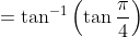 =\tan ^{-1}\left(\tan \frac{\pi}{4}\right)