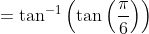 =\tan ^{-1}\left(\tan \left(\frac{\pi}{6}\right)\right)