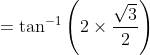 =\tan ^{-1}\left(2 \times \frac{\sqrt{3}}{2}\right)