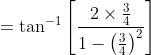 =\tan ^{-1}\left[\frac{2 \times \frac{3}{4}}{1-\left(\frac{3}{4}\right)^{2}}\right]