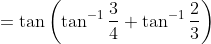 =\tan\left(\tan^{-1}\frac{3}{4}+\tan^{-1}\frac{2}{3} \right )