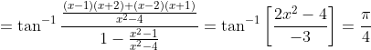 =\tan^{-1}\frac{\frac{(x-1)(x+2)+(x-2)(x+1)}{x^2-4}}{1-\frac{x^2-1}{x^2-4}} = \tan^{-1} \left [ \frac{2x^2-4}{-3} \right ] = \frac{\pi}{4}