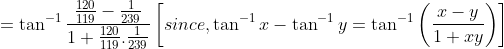 =\tan^{-1}\frac{\frac{120}{119}-\frac{1}{239}}{1+\frac{120}{119}.\frac{1}{239}}\left [ since, \tan^{-1} x-\tan^{-1}y=\tan^{-1}\left ( \frac{x-y}{1+xy} \right ) \right ]