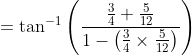 =\tan^{-1}\left ( \frac{\frac{3}{4}+ \frac{5}{12}}{1-\left ( \frac{3}{4}\times \frac{5}{12} \right )} \right )