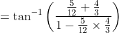 =\tan^{-1}\left ( \frac{\frac{5}{12}+\frac{4}{3}}{1- \frac{5}{12}\times \frac{4}{3}} \right )