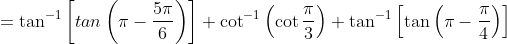 =\tan^{-1}\left [ tan\left ( \pi-\frac{5\pi}{6} \right ) \right ]+\cot^{-1}\left ( \cot\frac{\pi}{3} \right )+\tan^{-1}\left [ \tan\left ( \pi-\frac{\pi}{4} \right ) \right ]