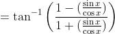 =\tan^{-1}\left(\frac{1 -(\frac{\sin x}{\cos x}) }{1+(\frac{\sin x}{\cos x}) } \right )