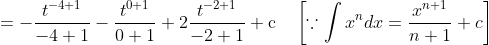 =-\frac{t^{-4+1}}{-4+1}-\frac{t^{0+1}}{0+1}+2 \frac{t^{-2+1}}{-2+1}+\mathrm{c} \quad\left[\because \int x^{n} d x=\frac{x^{n+1}}{n+1}+c\right]