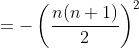 =-\left(\frac{n(n+1)}{2}\right)^{2}
