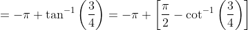 =-\pi+\tan^{-1}\left (\frac{3}{4} \right )=-\pi+\left [ \frac{\pi}{2}-\cot^{-1}\left ( \frac{3}{4} \right ) \right ]