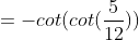 =-cot(cot(\frac{5}{12}))