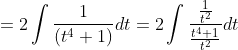 =2 \int \frac{1}{\left(t^{4}+1\right)} d t=2 \int \frac{\frac{1}{t^{2}}}{\frac{t^{4}+1}{t^{2}}} d t