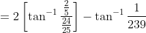 =2 \left [ \tan^{-1}\frac{\frac{2}{5}}{ \frac{24}{25} } \right ]-\tan^{-1}\frac{1}{239}