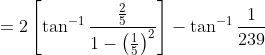 =2 \left [ \tan^{-1}\frac{\frac{2}{5}}{1-\left ( \frac{1}{5} \right )^{2}} \right ]-\tan^{-1}\frac{1}{239}