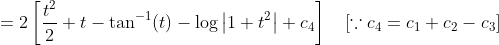 =2\left[\frac{t^{2}}{2}+t-\tan ^{-1}(t)-\log \left|1+t^{2}\right|+c_{4}\right] \quad\left[\because c_{4}=c_{1}+c_{2}-c_{3}\right]