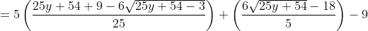 =5\left (\frac{25y+54+9-6\sqrt{25y+54-3}}{25} \right )+\left (\frac{6\sqrt{25y+54}-18}{5} \right )-9