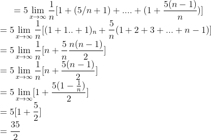 =5\lim_{x\rightarrow \infty }\frac{1}{n}[1+(5/n+1)+....+(1+\frac{5(n-1)}{n})]\\ =5\lim_{x\rightarrow \infty }\frac{1}{n}[(1+1..+1)_{n}+\frac{5}{n}(1+2+3+...+n-1)]\\ =5\lim_{x\rightarrow \infty }\frac{1}{n}[n+\frac{5}{n}\frac{n(n-1)}{2}]\\ =5\lim_{x\rightarrow \infty }\frac{1}{n}[n+\frac{5(n-1)}{2}]\\ =5\lim_{x\rightarrow \infty }[1+\frac{5(1-\frac{1}{n})}{2}]\\ =5[1+\frac{5}{2}]\\ =\frac{35}{2}