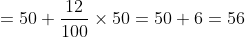 =50 +\frac{12}{100}\times 50 = 50 + 6 = 56