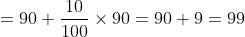 =90 +\frac{10}{100}\times 90 = 90 + 9 = 99