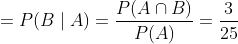 =P(B \mid A)=\frac{P(A \cap B)}{P(A)}=\frac{3}{25}