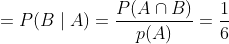 =P(B \mid A)=\frac{P(A \cap B)}{p(A)}=\frac{1}{6}