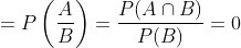 =P\left(\frac{A}{B}\right)=\frac{P(A \cap B)}{P(B)}=0