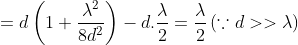 =d\left ( 1+\frac{\lambda ^{2}}{8d^{2}} \right )-d.\frac{\lambda }{2}=\frac{\lambda }{2}\left ( \because d>>\lambda \right )