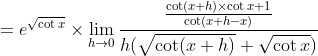 =e^{\sqrt{\cot x}} \times \lim _{h \rightarrow 0} \frac{\frac{\cot (x+h) \times \cot x+1}{\cot (x+h-x)}}{h(\sqrt{\cot (x+h)}+\sqrt{\cot x})}