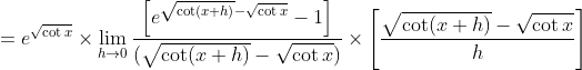=e^{\sqrt{\cot x}} \times \lim _{h \rightarrow 0} \frac{\left[e^{\sqrt{\cot (x+h)}-\sqrt{\cot x}}-1\right]}{(\sqrt{\cot (x+h)}-\sqrt{\cot x})} \times\left[\frac{\sqrt{\cot (x+h)}-\sqrt{\cot x}}{h}\right]