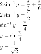 \! \! \! \! \! \! \! \! \! 2 \sin^{-1}y = \frac{\pi }{3} + \frac{\pi }{6}\\ 2 \sin^{-1}y = \frac{\pi }{2}\\ \sin^{-1}y = \frac{\pi }{4}\\ y = \sin \frac{\pi }{4}\\ y = \frac{1}{\sqrt2}