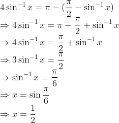 \! \! \! \! \! \! \! \! \! 4 \sin^{-1}x = \pi - (\frac{\pi }{2}-\sin^{-1}x)\\ \Rightarrow 4\sin^{-1} x = \pi - \frac{\pi }{2}+\sin^{-1}x\\ \Rightarrow 4 \sin^{-1}x = \frac{\pi }{2}+\sin^{-1}x\\ \Rightarrow 3 \sin^{-1}x = \frac{\pi }{2}\\ \Rightarrow \sin^{-1}x = \frac{\pi }{6}\\ \Rightarrow x = \sin \frac{\pi }{6}\\ \Rightarrow x = \frac{1}{2}