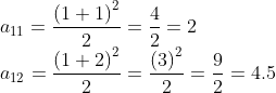 \! \! \! \! \! \! \! \! \! a_{11}= \frac{\left ( 1+1 \right )^{2}}{2}= \frac{4}{2}= 2\\a_{12}= \frac{\left ( 1+2 \right )^{2}}{2}= \frac{\left ( 3 \right )^{2}}{2}= \frac{9}{2}= 4.5