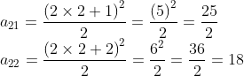 \! \! \! \! \! \! \! \! \! a_{21}= \frac{\left ( 2 \times 2+1\right )^{2}}{2}=\frac{\left ( 5 \right )^{2}}{2} = \frac{25}{2}\\a_{22}= \frac{\left ( 2 \times 2+2\right )^{2}}{2}= \frac{ 6 ^{2}}{2}= \frac{36}{2}= 18