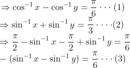 \! \! \! \! \! \! \! \! \Rightarrow \cos^{-1}x-\cos^{-1}y = \frac{\pi }{6} \cdot \cdot \cdot (1)\\ \Rightarrow \sin^{-1}x+ \sin^{-1}y = \frac{\pi }{3} \cdot \cdot \cdot \cdot (2)\\ \Rightarrow \frac{\pi }{2} - \sin^{-1}x - \frac{\pi }{2} + \sin^{-1}y = \frac{\pi }{6}\\ -(\sin^{-1}x-\sin^{-1}y) = \frac{\pi }{6} \cdot \cdot \cdot (3)