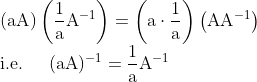 \\ (\mathrm{aA})\left(\frac{1}{\mathrm{a}} \mathrm{A}^{-1}\right)=\left(\mathrm{a} \cdot \frac{1}{\mathrm{a}}\right)\left(\mathrm{AA}^{-1}\right) \\ \text {i.e. } \quad(\mathrm{aA})^{-1}=\frac{1}{\mathrm{a}} \mathrm{A}^{-1} \\