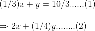 \ (1/3)x+y=10/3 ......(1)\ \Rightarrow 2x+(1/4)y ........(2)