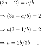 \ (3a-2)=a/b \ \Rightarrow (3a-a/b)=2\ \Rightarrow a(3-1/b)=2\ \Rightarrow a=2b/3b-1