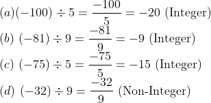 \\ (a) \(-100) \div 5=\frac{-100}{5}=-20 \text{ (Integer)}\\ (b) \ (-81) \div 9=\frac{-81}{9}=-9 \text{ (Integer)}\\ (c) \ (-75) \div 5=\frac{-75}{5}=-15 \text{ (Integer)}\\ (d) \ (-32) \div 9=\frac{-32}{9} \text{ (Non-Integer)} \\