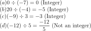 \\ (a) 0 \div(-7)=0 \text{ (Integer)}\\ (b) 20 \div(-4)=-5 \text{ (Integer)}\\ (c) (-9) \div 3=-3 \text{ (Integer)}\\ (d) (-12) \div 5=\frac{-12}{5} \text{ (Not an integer)}\\