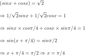 \ (sinx+cosx)=sqrt2\ \Rightarrow 1/sqrt2sinx+1/sqrt2cosx=1\ \Rightarrow sinx 	imes cospi /4+cosx	imes sinpi /4=1\ \Rightarrow sin(x+pi /4)=sinpi /2\ \Rightarrow x+pi /4=pi /2Rightarrow x=pi /4
