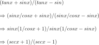 \ (tanx+sinx)/(tanx -sin)\ \Rightarrow (sinx/cosx +sinx)/(sinx/cosx-sinx)\ \Rightarrow sinx(1/cosx+1)/sinx(1/cosx-sinx)\ \ Rightarrow (secx+1)/(secx-1)
